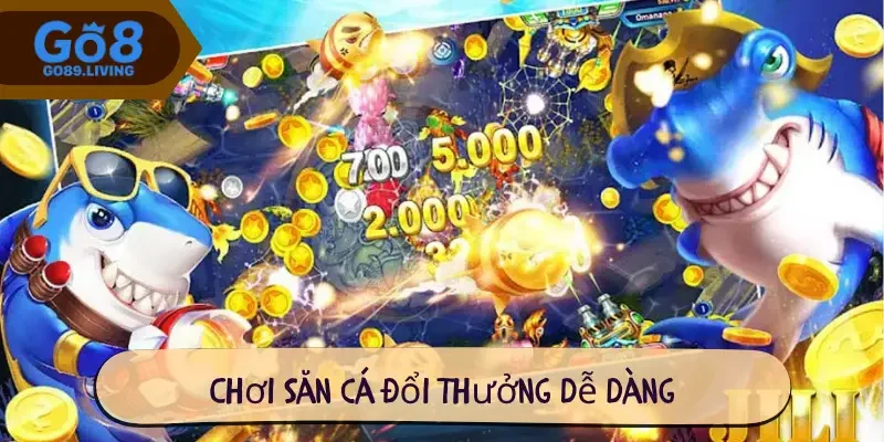 Chơi săn cá đổi thưởng dễ dàng