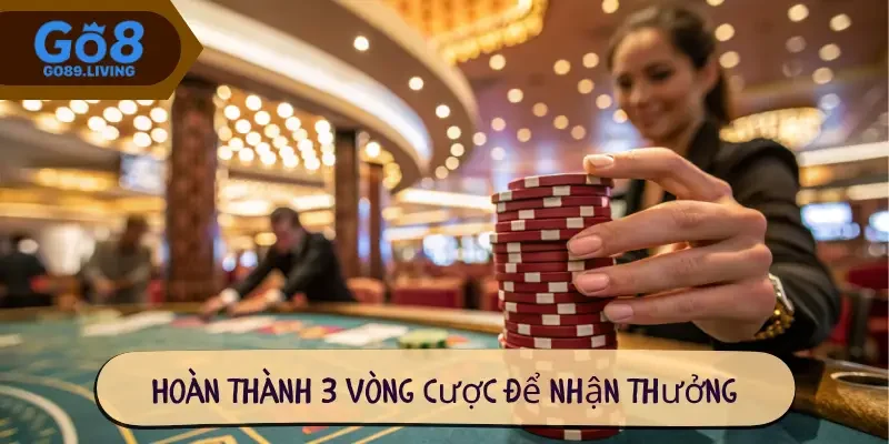 Hoàn thành 3 vòng cược để nhận thưởng